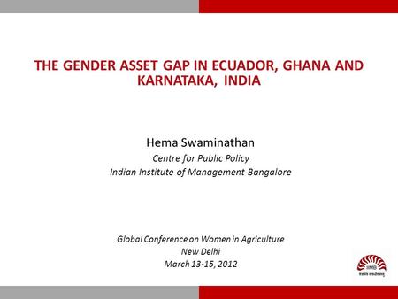 THE GENDER ASSET GAP IN ECUADOR, GHANA AND KARNATAKA, INDIA Hema Swaminathan Centre for Public Policy Indian Institute of Management Bangalore Global Conference.