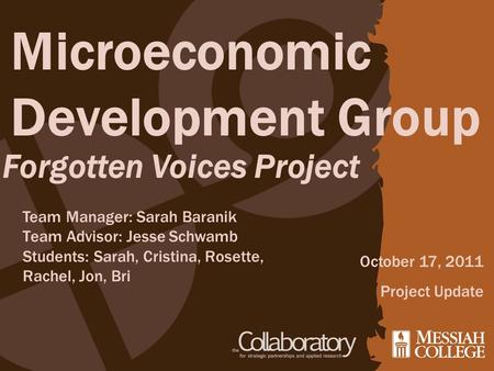 Microeconomic Development Group Forgotten Voices Project October 17, 2011 Project Update Team Manager: Sarah Baranik Team Advisor: Jesse Schwamb Students: