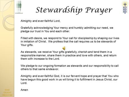 TIME TALENT TREASURE Stewardship Prayer Almighty and ever-faithful Lord, Gratefully acknowledging Your mercy and humbly admitting our need, we pledge our.