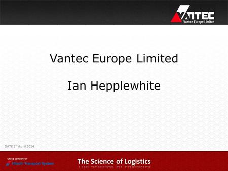 Group company of DATE 1 st April 2014 Vantec Europe Limited Ian Hepplewhite.