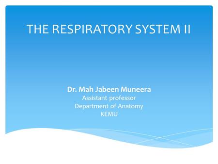 THE RESPIRATORY SYSTEM II Dr. Mah Jabeen Muneera Assistant professor Department of Anatomy KEMU.