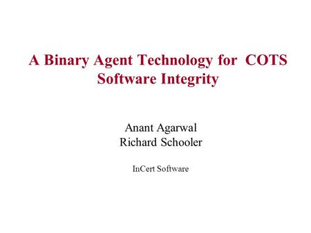 A Binary Agent Technology for COTS Software Integrity Anant Agarwal Richard Schooler InCert Software.