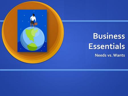 Business Essentials Needs vs. Wants. What is Business? Any activity that seeks profit by providing goods or services to others Any activity that seeks.