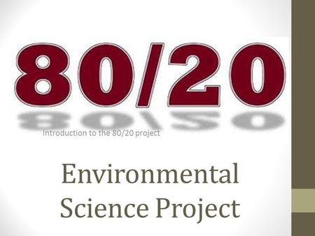 Environmental Science Project Introduction to the 80/20 project.