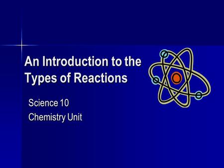 An Introduction to the Types of Reactions Science 10 Chemistry Unit.