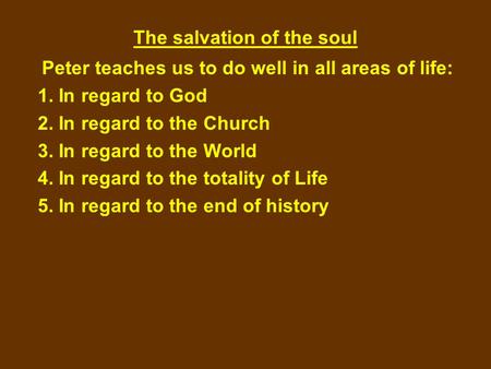 The salvation of the soul Peter teaches us to do well in all areas of life: 1. In regard to God 2. In regard to the Church 3. In regard to the World 4.