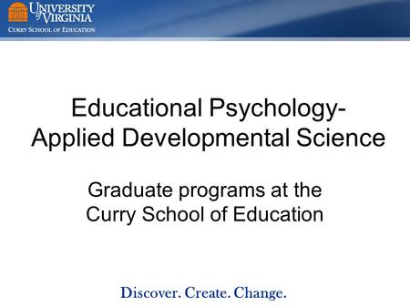 Discover. Create. Change. Educational Psychology- Applied Developmental Science Graduate programs at the Curry School of Education.