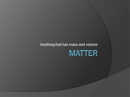 Anything that has mass and volume. Physical Property  A characteristic of a substance that does not involve a chemical change  Examples: Density Color.