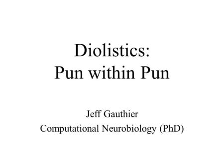 Diolistics: Pun within Pun Jeff Gauthier Computational Neurobiology (PhD)