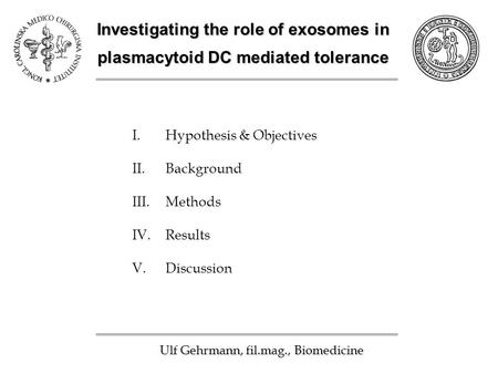 Investigating the role of exosomes in plasmacytoid DC mediated tolerance Ulf Gehrmann, fil.mag., Biomedicine I.Hypothesis & Objectives II.Background III.Methods.