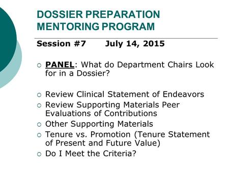 DOSSIER PREPARATION MENTORING PROGRAM Session #7July 14, 2015  PANEL: What do Department Chairs Look for in a Dossier?  Review Clinical Statement of.