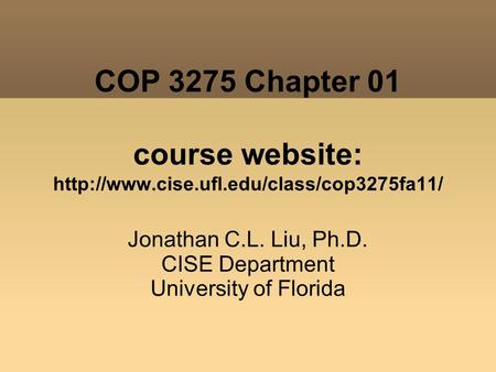 COP 3275 Chapter 01 course website:  Jonathan C.L. Liu, Ph.D. CISE Department University of Florida.