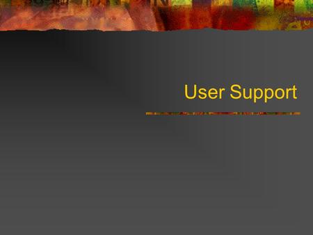 User Support. The need for user support Computers become ever more powerful The software that runs on them becomes ever more sophisticated GUIs have attracted.