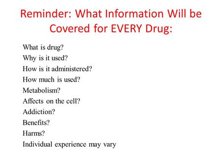 Reminder: What Information Will be Covered for EVERY Drug: What is drug? Why is it used? How is it administered? How much is used? Metabolism? Affects.