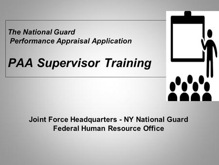 The National Guard Performance Appraisal Application PAA Supervisor Training Joint Force Headquarters - NY National Guard Federal Human Resource.