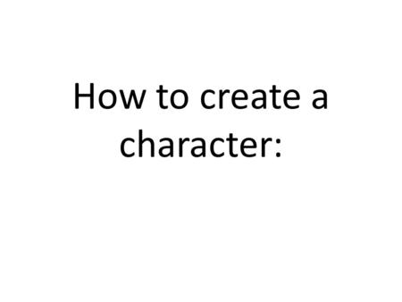 How to create a character:. Creating a character In order to become a character, you need to change – Emotionally – Physically The way you look- costumes,