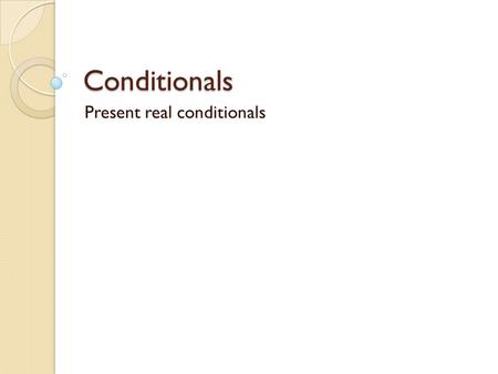 Conditionals Present real conditionals. FORM [If / When... Simple Present...,... Simple Present...] [... Simple Present... if / when... Simple Present...]