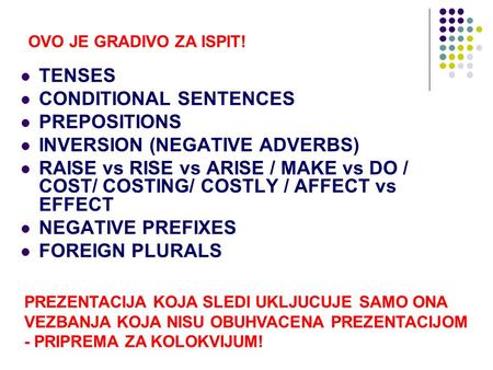 TENSES CONDITIONAL SENTENCES PREPOSITIONS INVERSION (NEGATIVE ADVERBS) RAISE vs RISE vs ARISE / MAKE vs DO / COST/ COSTING/ COSTLY / AFFECT vs EFFECT NEGATIVE.