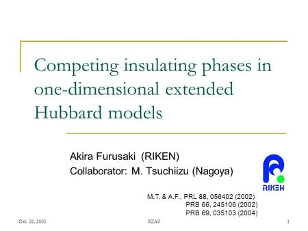 Oct. 26, 2005KIAS1 Competing insulating phases in one-dimensional extended Hubbard models Akira Furusaki (RIKEN) Collaborator: M. Tsuchiizu (Nagoya) M.T.