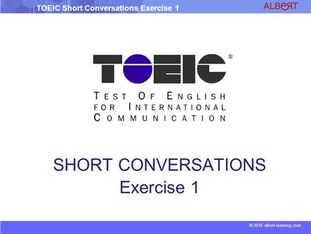 © 2015 albert-learning.com TOEIC Short Conversations Exercise 1 SHORT CONVERSATIONS Exercise 1.