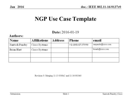 Submission Jan 2016doc.: IEEE 802.11-16/0137r0 Slide 1 NGP Use Case Template Date: 2016-01-19 Authors: Santosh Pandey, Cisco Revision 0: Merging 11-15-0388r2.