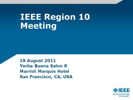 IEEE Region 10 Meeting 19 August 2011 Yerba Buena Salon 8 Marriot Marquis Hotel San Francisco, CA, USA.