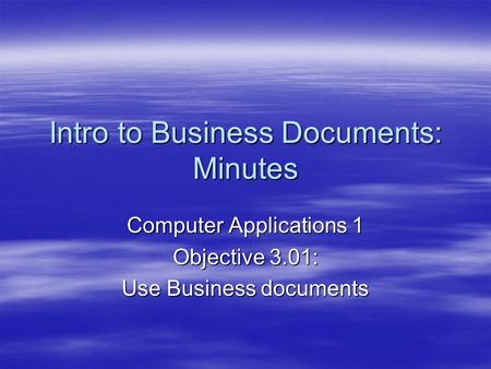 Intro to Business Documents: Minutes Computer Applications 1 Objective 3.01: Use Business documents.