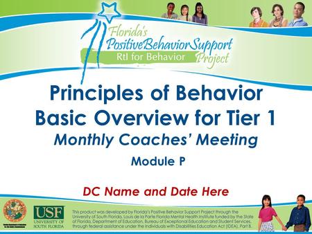 Principles of Behavior Basic Overview for Tier 1 Monthly Coaches’ Meeting Module P DC Name and Date Here.