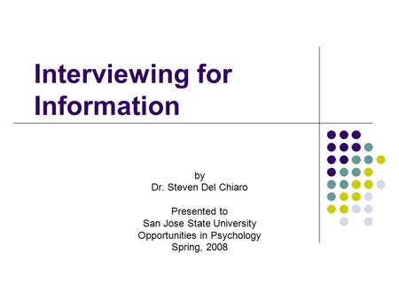 Interviewing for Information by Dr. Steven Del Chiaro Presented to San Jose State University Opportunities in Psychology Spring, 2008.