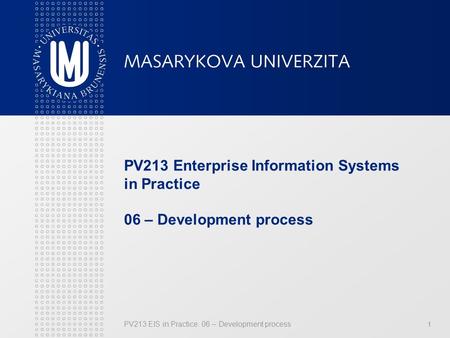 PV213 EIS in Practice: 06 – Development process 1 PV213 Enterprise Information Systems in Practice 06 – Development process.