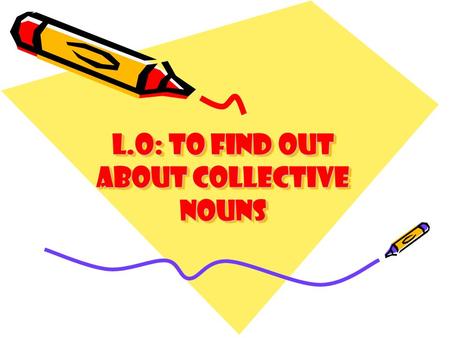 L.O: to find out about Collective nouns. Collective nouns The name used for a group of things It can be animals like squirrels or elephants It can be.