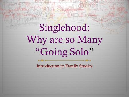 Singlehood: Why are so Many “Going Solo” Introduction to Family Studies.