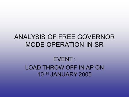 ANALYSIS OF FREE GOVERNOR MODE OPERATION IN SR EVENT : LOAD THROW OFF IN AP ON 10 TH JANUARY 2005.