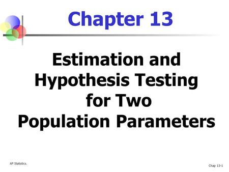 AP Statistics. Chap 13-1 Chapter 13 Estimation and Hypothesis Testing for Two Population Parameters.