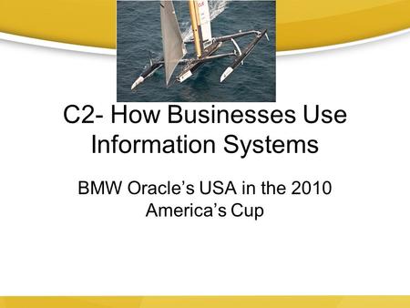 C2- How Businesses Use Information Systems BMW Oracle’s USA in the 2010 America’s Cup.