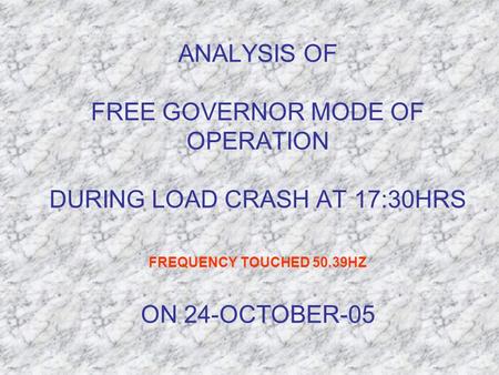 ANALYSIS OF FREE GOVERNOR MODE OF OPERATION DURING LOAD CRASH AT 17:30HRS FREQUENCY TOUCHED 50.39HZ ON 24-OCTOBER-05.