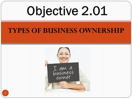 TYPES OF BUSINESS OWNERSHIP 1 Objective 2.01. Types of Business Ownership 2 Sole Proprietorship Partnership Corporation Cooperative Franchise Which type.