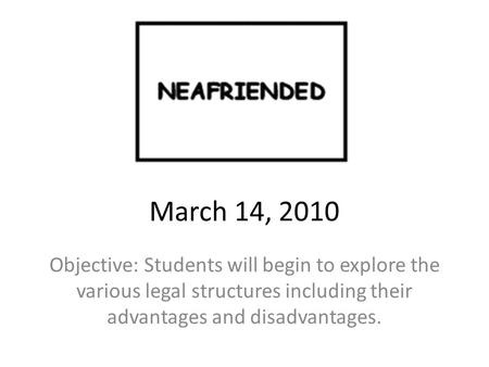 March 14, 2010 Objective: Students will begin to explore the various legal structures including their advantages and disadvantages.