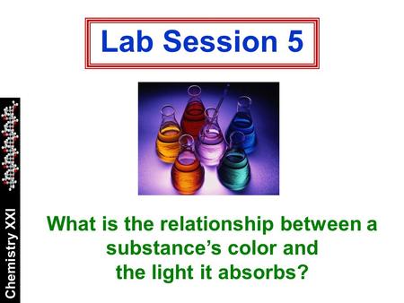 Lab Session 5 What is the relationship between a substance’s color and the light it absorbs?