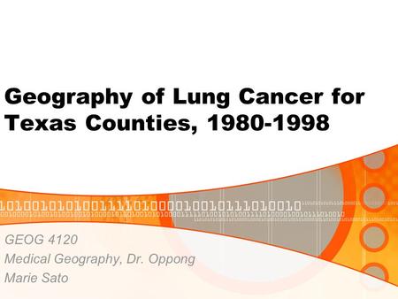 Geography of Lung Cancer for Texas Counties, 1980-1998 GEOG 4120 Medical Geography, Dr. Oppong Marie Sato.