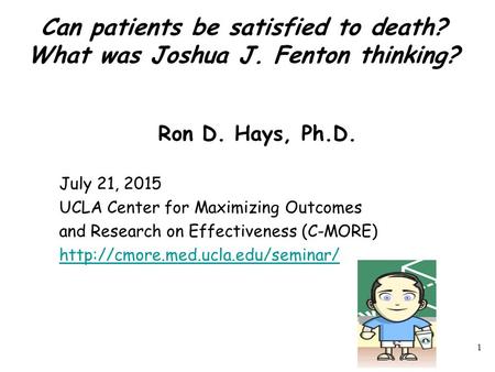 Can patients be satisfied to death? What was Joshua J. Fenton thinking? Ron D. Hays, Ph.D. July 21, 2015 UCLA Center for Maximizing Outcomes and Research.