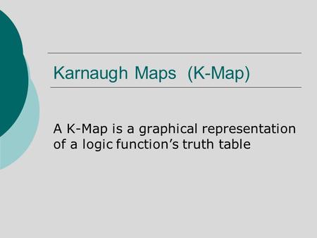 Karnaugh Maps (K-Map) A K-Map is a graphical representation of a logic function’s truth table.