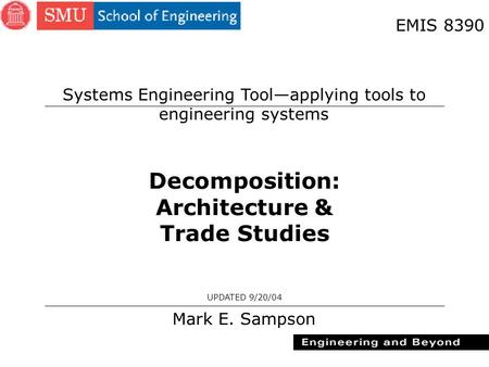 1 Decomposition: Architecture & Trade Studies Mark E. Sampson UPDATED 9/20/04 EMIS 8390 Systems Engineering Tool—applying tools to engineering systems.