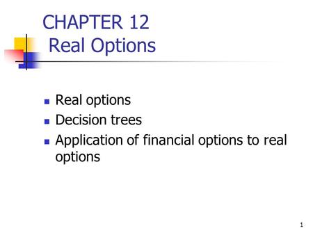 1 CHAPTER 12 Real Options Real options Decision trees Application of financial options to real options.