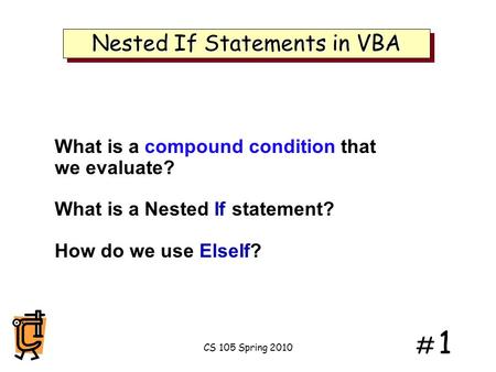 # 1# 1 Nested If Statements in VBA What is a compound condition that we evaluate? What is a Nested If statement? How do we use ElseIf? CS 105 Spring 2010.