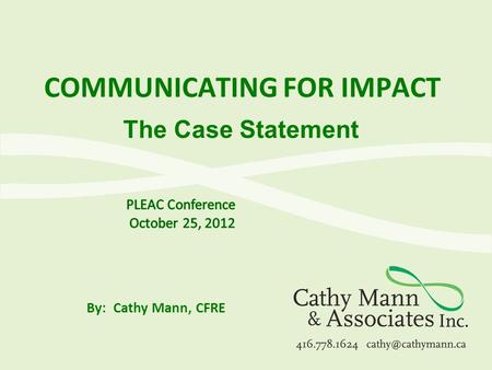 COMMUNICATING FOR IMPACT By: Cathy Mann, CFRE The Case Statement.