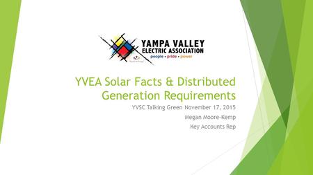 YVEA Solar Facts & Distributed Generation Requirements YVSC Talking Green November 17, 2015 Megan Moore-Kemp Key Accounts Rep.