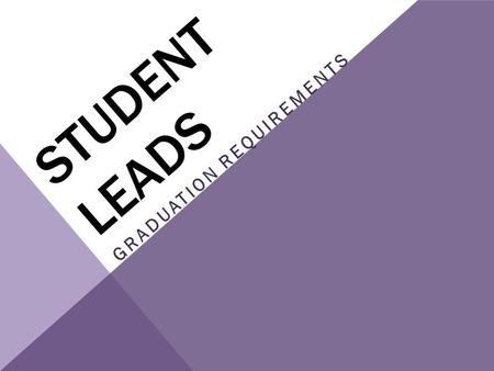 STUDENT LEADS GRADUATION REQUIREMENTS. To graduate students must meet the requirements in two areas Credits- students must earn credits (by passing classes)