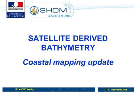 7 – 12 December 2015 16 th MACHC Meeting SATELLITE DERIVED BATHYMETRY Coastal mapping update.