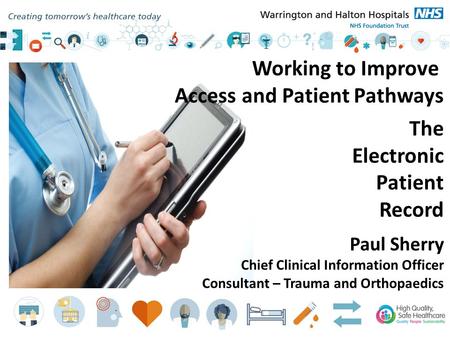 Working to Improve Access and Patient Pathways The Electronic Patient Record Paul Sherry Chief Clinical Information Officer Consultant – Trauma and Orthopaedics.